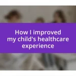 How I improved my child’s healthcare experience