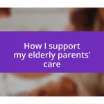 How I support my elderly parents’ care